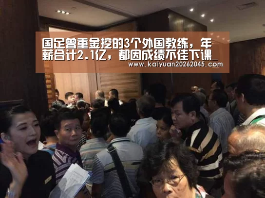 国足曾重金挖的3个外国教练,年薪合计2.1亿,都因成绩不佳下课_开元娱乐(图2) 开元体育