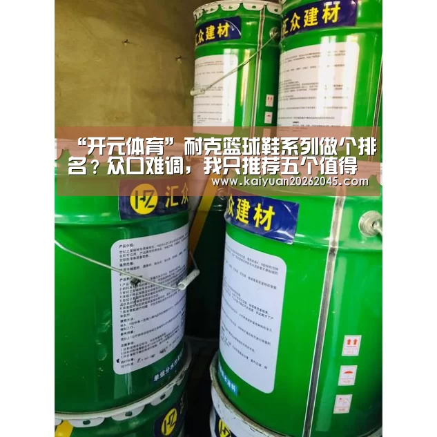 “开元体育”耐克篮球鞋系列做个排名?众口难调,我只推荐五个值得购置的系列(图1) 开元体育