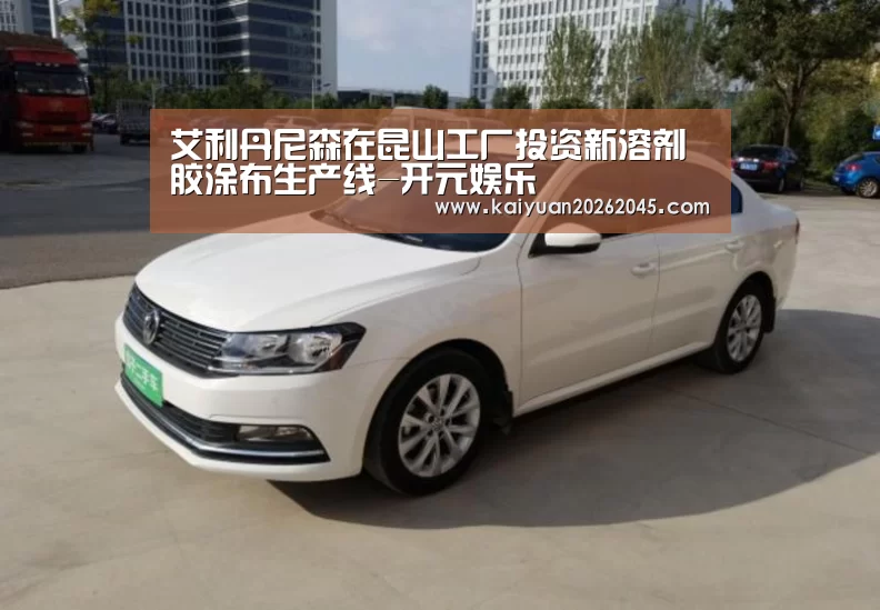 艾利丹尼森在昆山工厂投资新溶剂胶涂布生产线-开元娱乐(图1) 开元百家乐