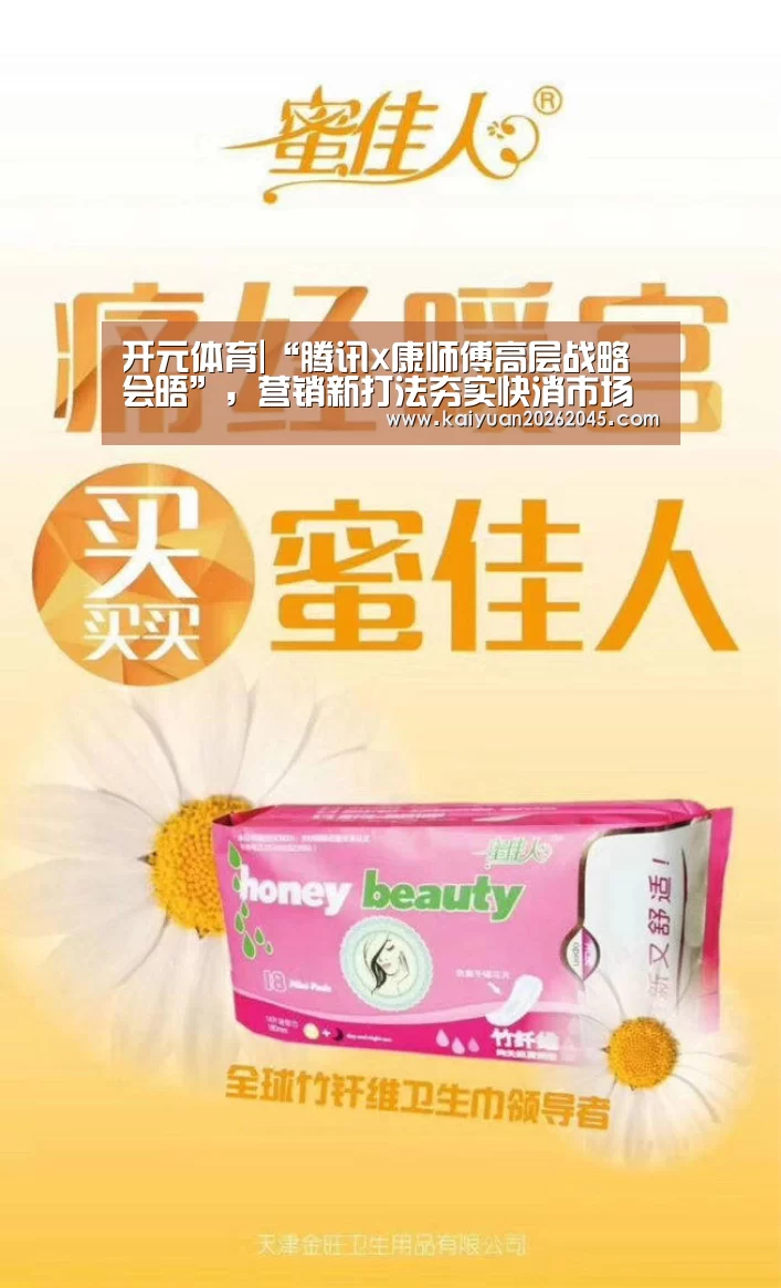 开元体育|“腾讯x康师傅高层战略会晤”,营销新打法夯实快消市场竞争力(图2) 开元官方
