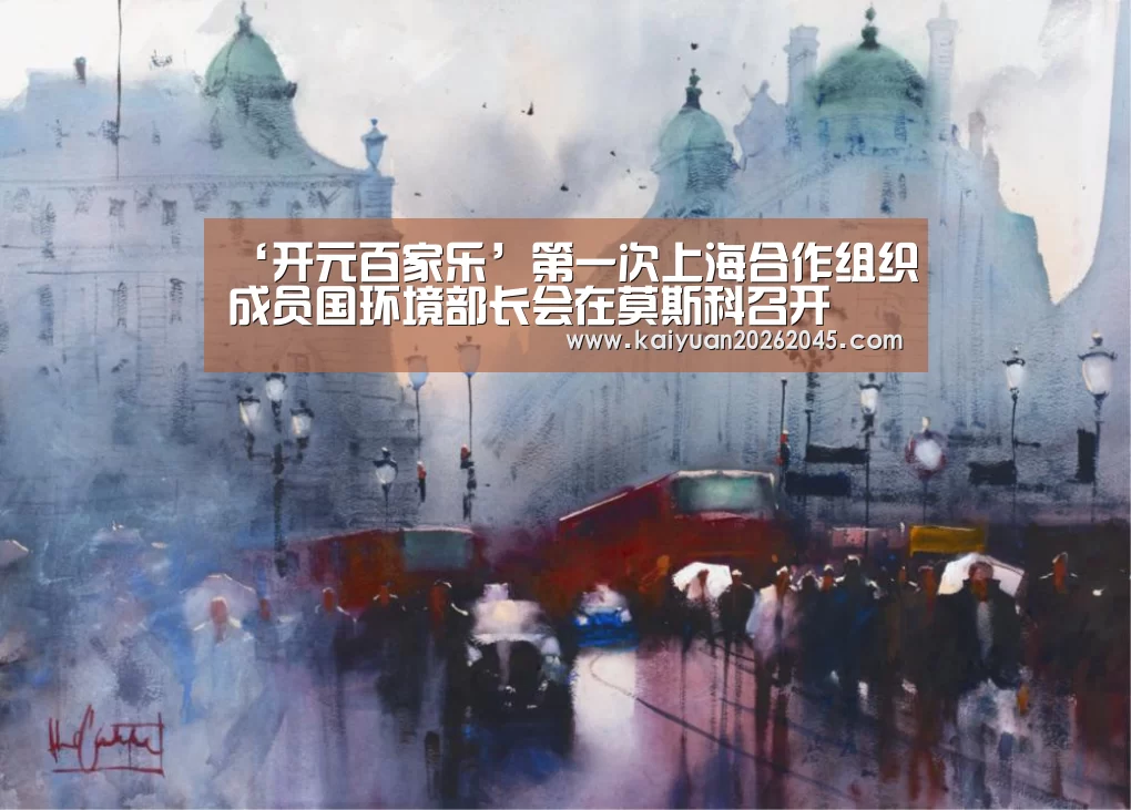 ‘开元百家乐’第一次上海合作组织成员国环境部长会在莫斯科召开(图1) 开元体育